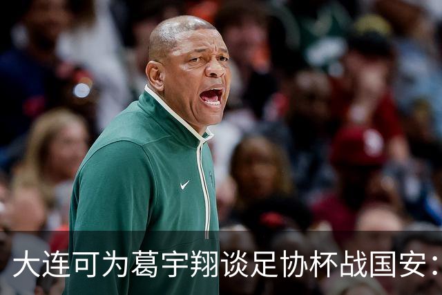 大连可为葛宇翔谈足协杯战国安：不会有压力，尽量做好自己