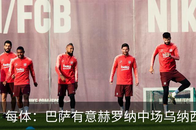 每体：巴萨有意赫罗纳中场乌纳西，球员身价2500万欧元