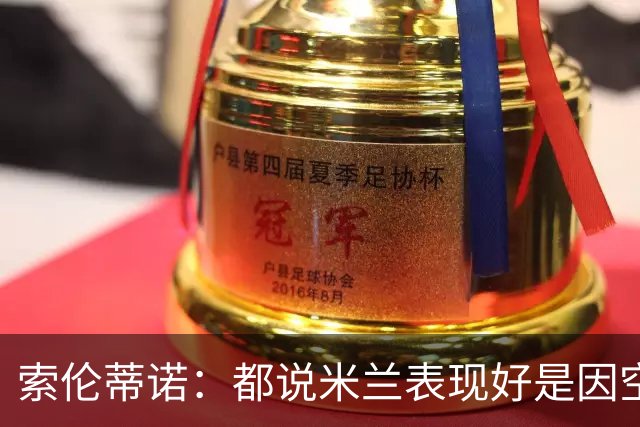 索伦蒂诺：都说米兰表现好是因空场 现在仍很强势