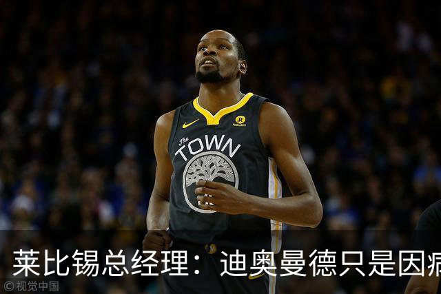莱比锡总经理：迪奥曼德只是因病缺席集训，康复后他就会归队