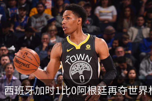 西班牙加时1比0阿根廷再夺世界杯 梅西最后一舞落幕
