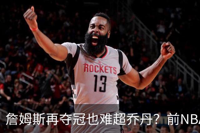 詹姆斯再夺冠也难超乔丹？前NBA球员：他依然是历史第二人