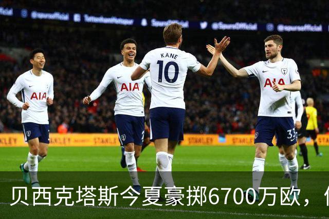 贝西克塔斯今夏豪掷6700万欧，债务达3.6亿欧