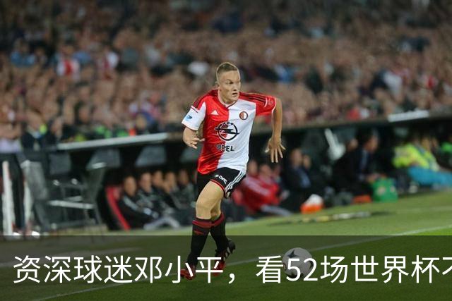 资深球迷邓小平，看52场世界杯不熬夜，两句话点透足球发展关键