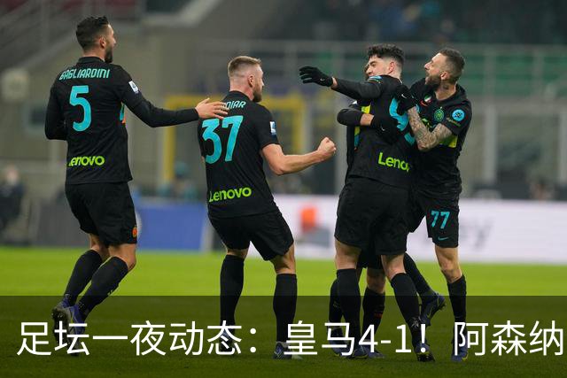 足坛一夜动态：皇马4-1！阿森纳2-0全胜 利物浦切尔西C罗皆平