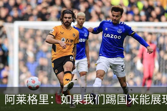 阿莱格里：如果我们踢国米能展现这种精神，就不可能连丢三球