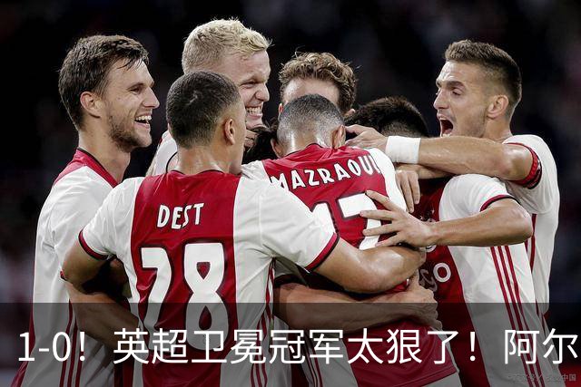 1-0！英超卫冕冠军太狠了！阿尔特塔250场里程碑，枪手3场0丢球，维拉2连败0射正